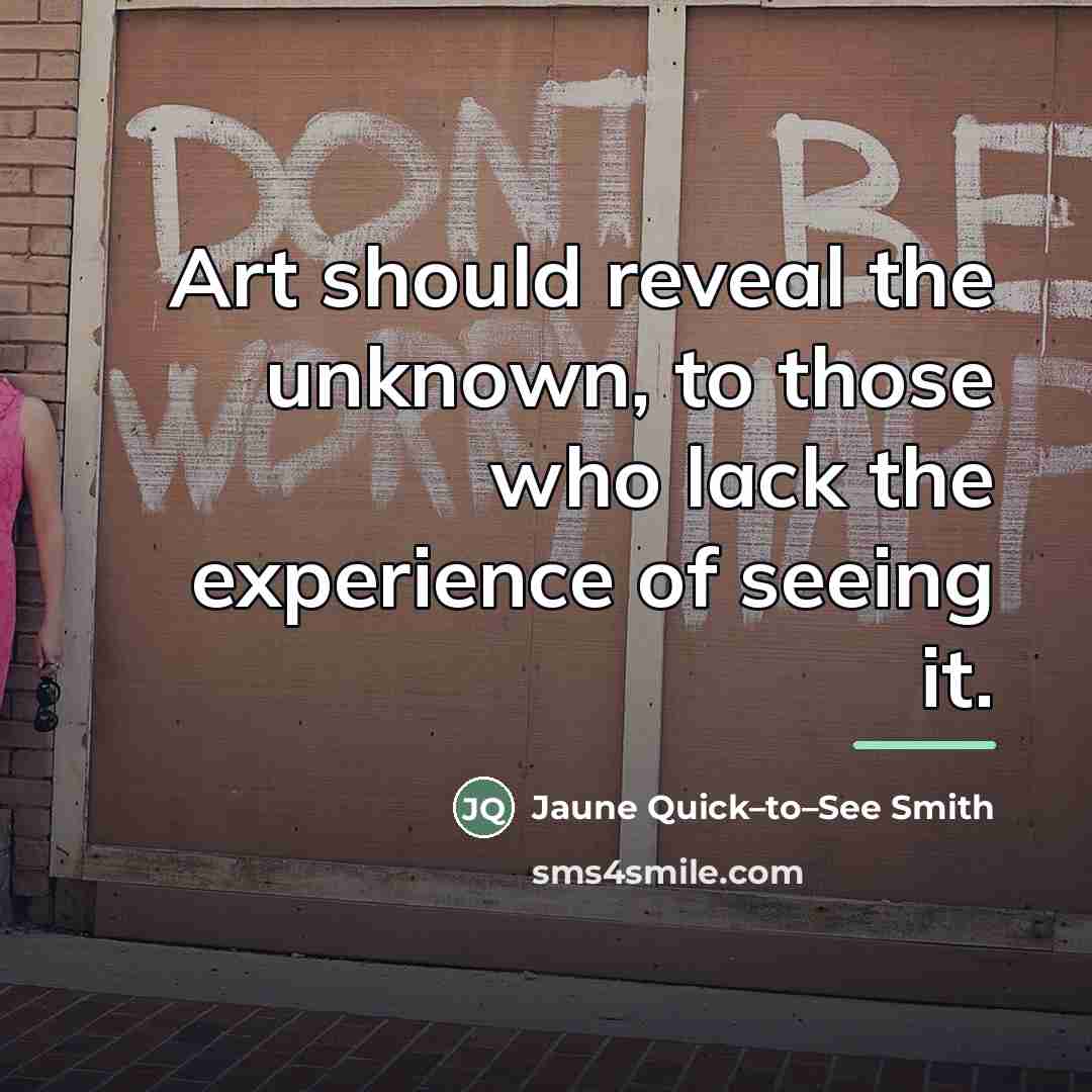 “Art should reveal the unknown, to those who lack the…” quote by Jaune Quick–to–See Smith