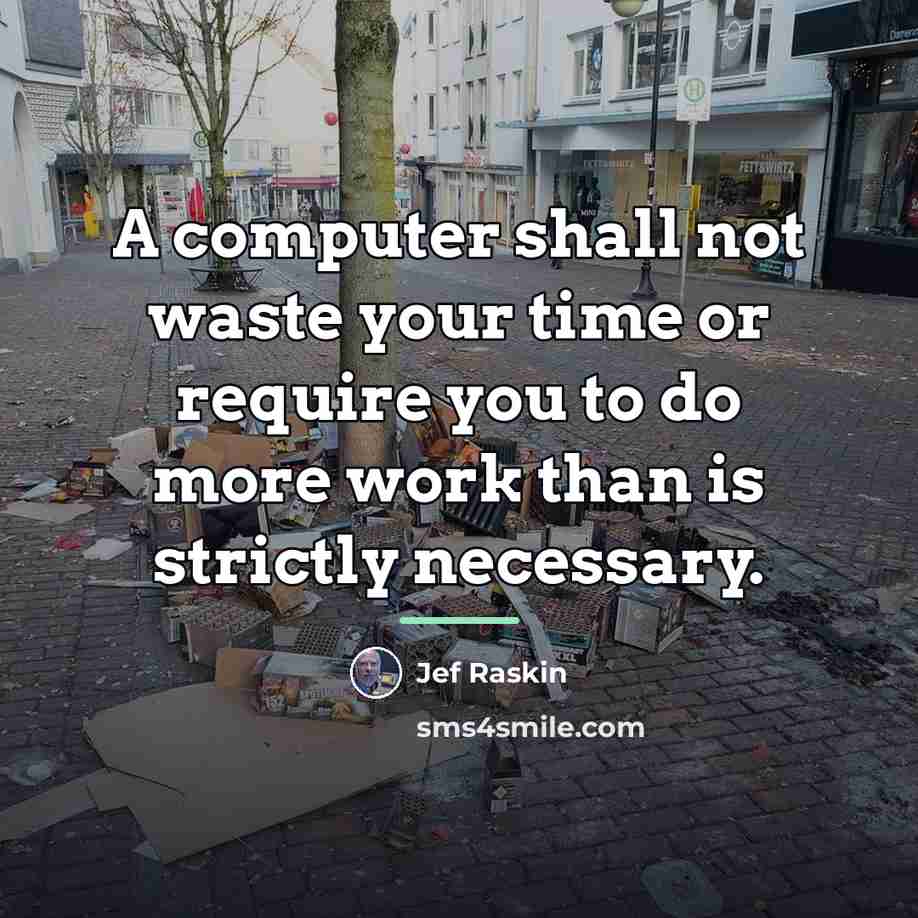 “A computer shall not waste your time or require you…” quote by Jef Raskin
