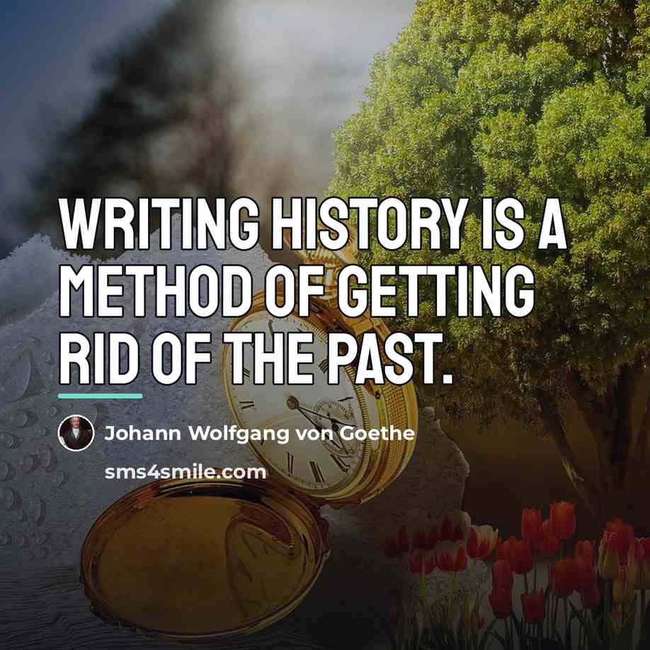 “Writing history is a method of getting rid of the…” quote by Johann Wolfgang von Goethe