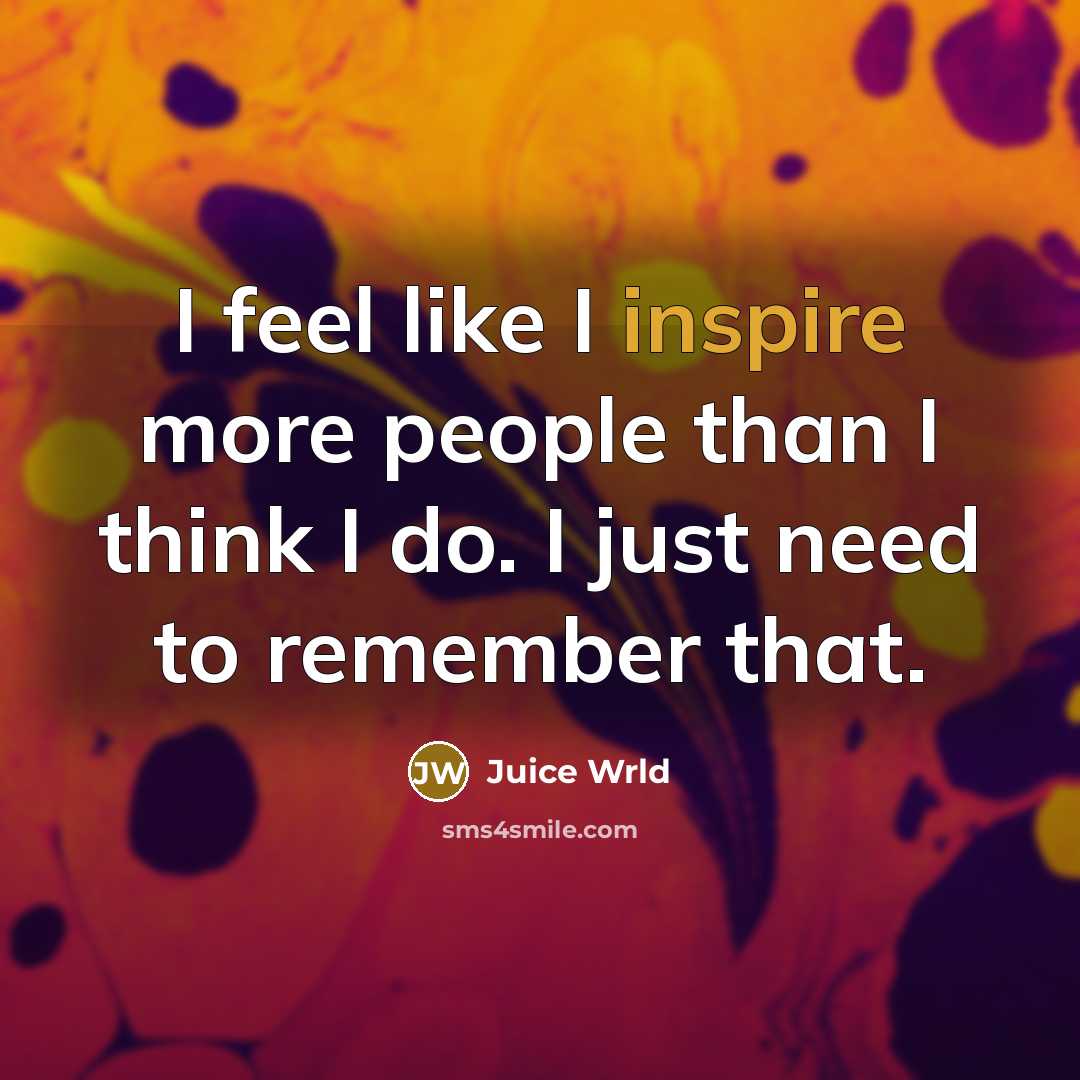 “I feel like I inspire more people than I think…” quote by Juice Wrld