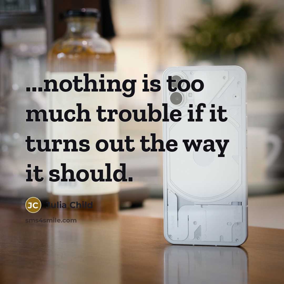 “...nothing is too much trouble if it turns out the…” quote by Julia Child