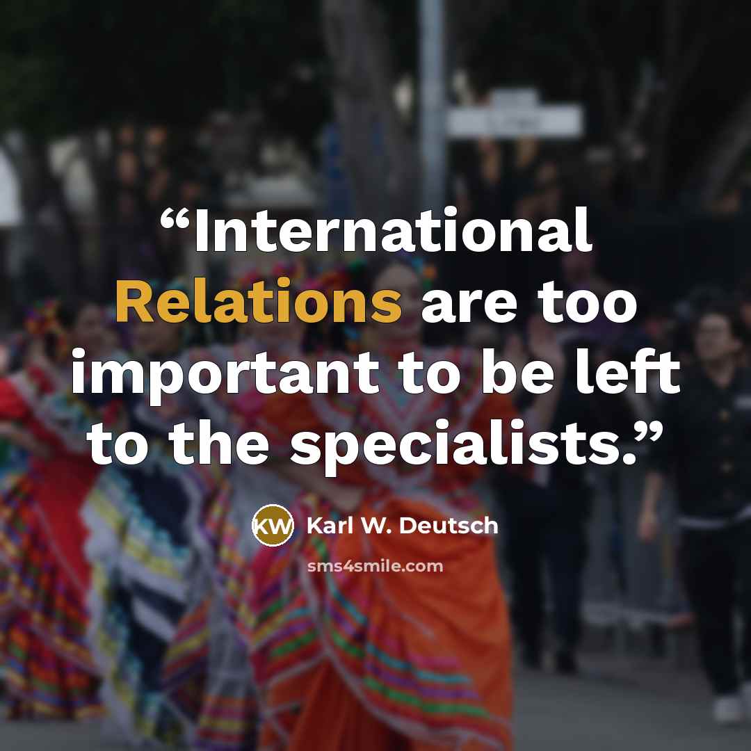 “International Relations are too important to be left to the specialists.” quote by Karl W. Deutsch