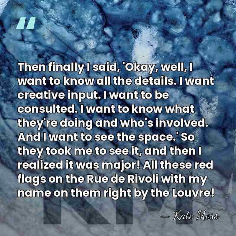 Then finally I said, 'Okay, well, I want to know all the&hellip; - Kate Moss