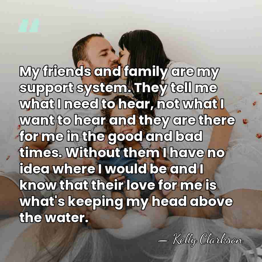 My friends and family are my support system. They tell me what&hellip; - Kelly Clarkson