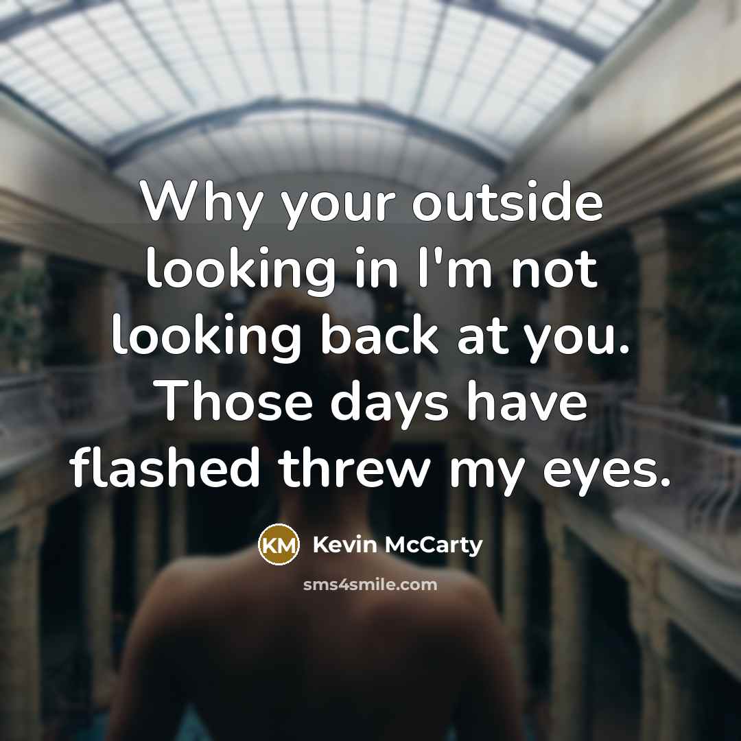 “Why your outside looking in I'm not looking back at…” quote by Kevin McCarty