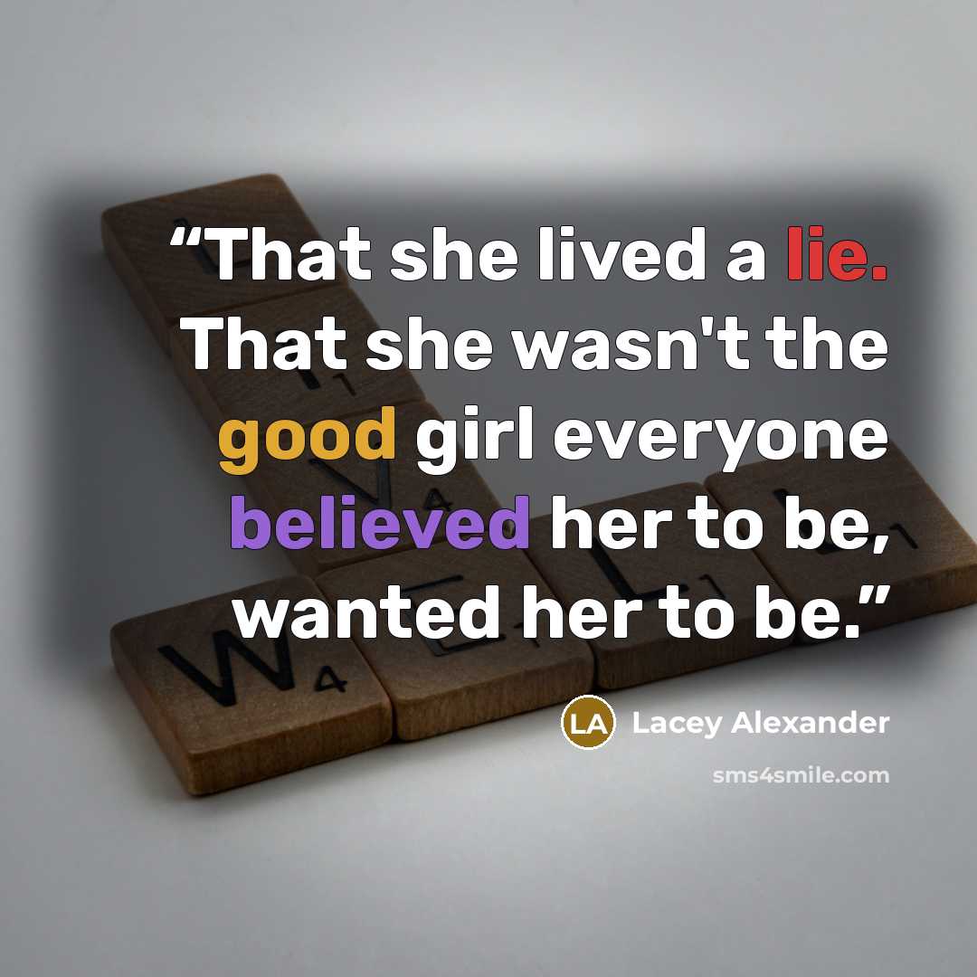 “That she lived a lie. That she wasn't the good girl everyone believed her to be, wanted her to be.” quote by Lacey Alexander