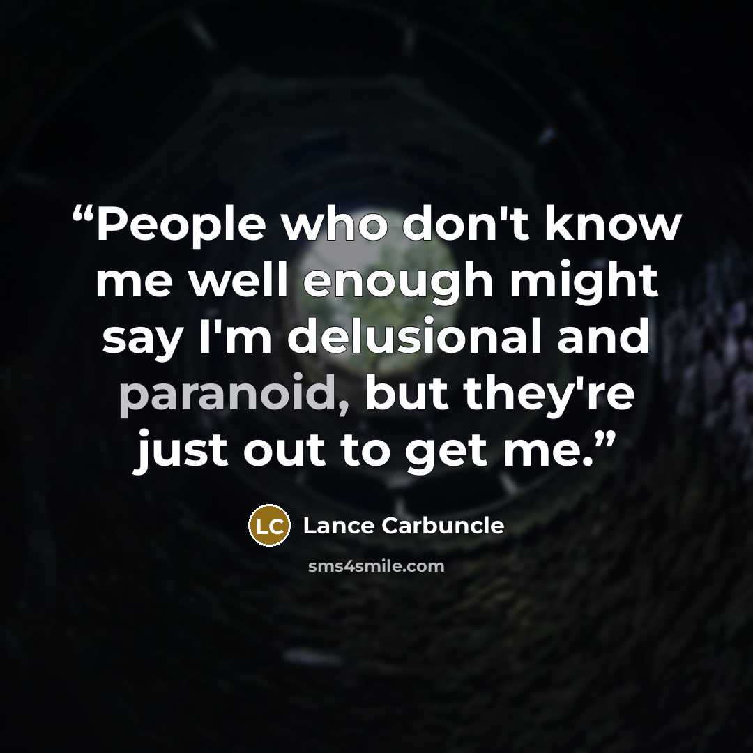 “People who don't know me well enough might say I'm delusional and paranoid, but they're just out to get me.” quote by Lance Carbuncle