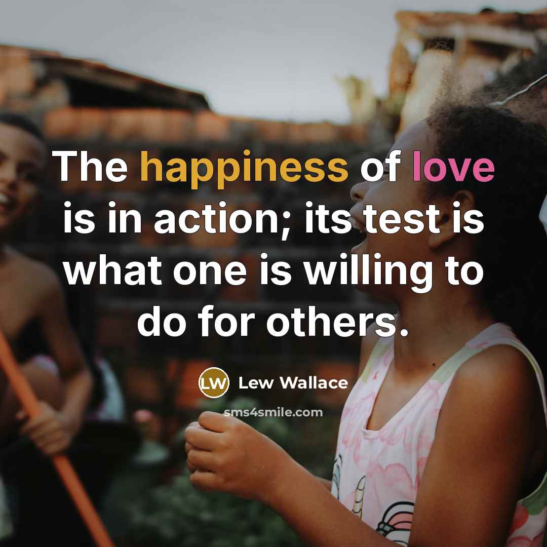 “The happiness of love is in action; its test is…” quote by Lew Wallace