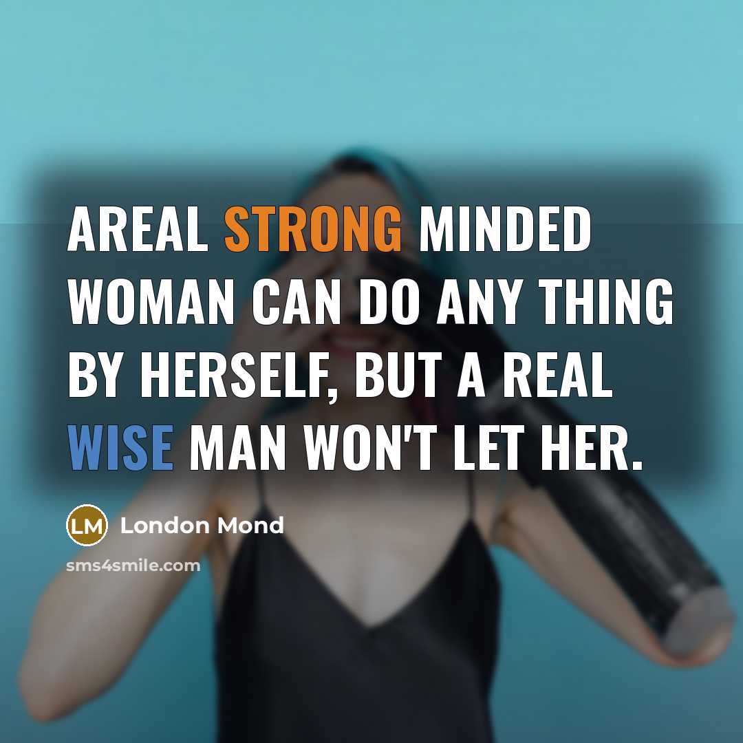 “Areal strong minded woman can do any thing by herself,…” quote by London Mond