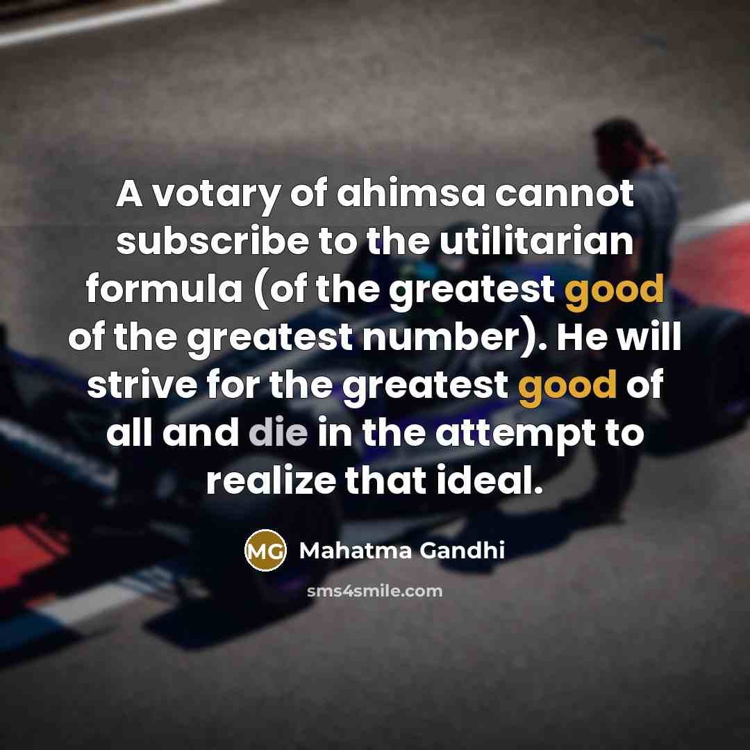 “A votary of ahimsa cannot subscribe to the utilitarian formula…” quote by Mahatma Gandhi