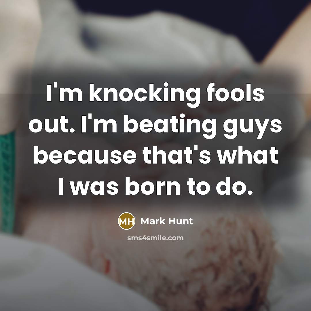“I'm knocking fools out. I'm beating guys because that's what…” quote by Mark Hunt