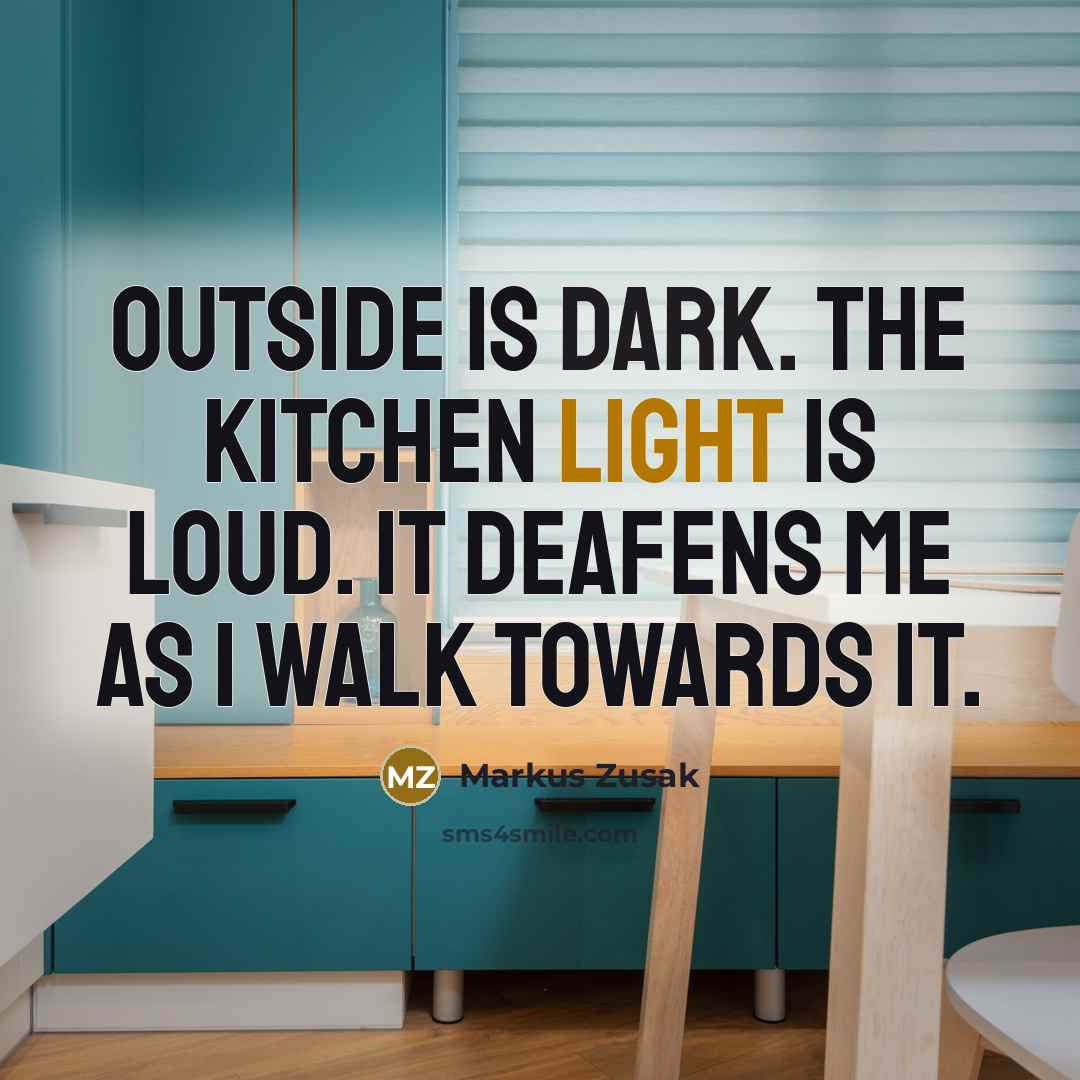 “Outside is dark. The kitchen light is loud. It deafens…” quote by Markus Zusak