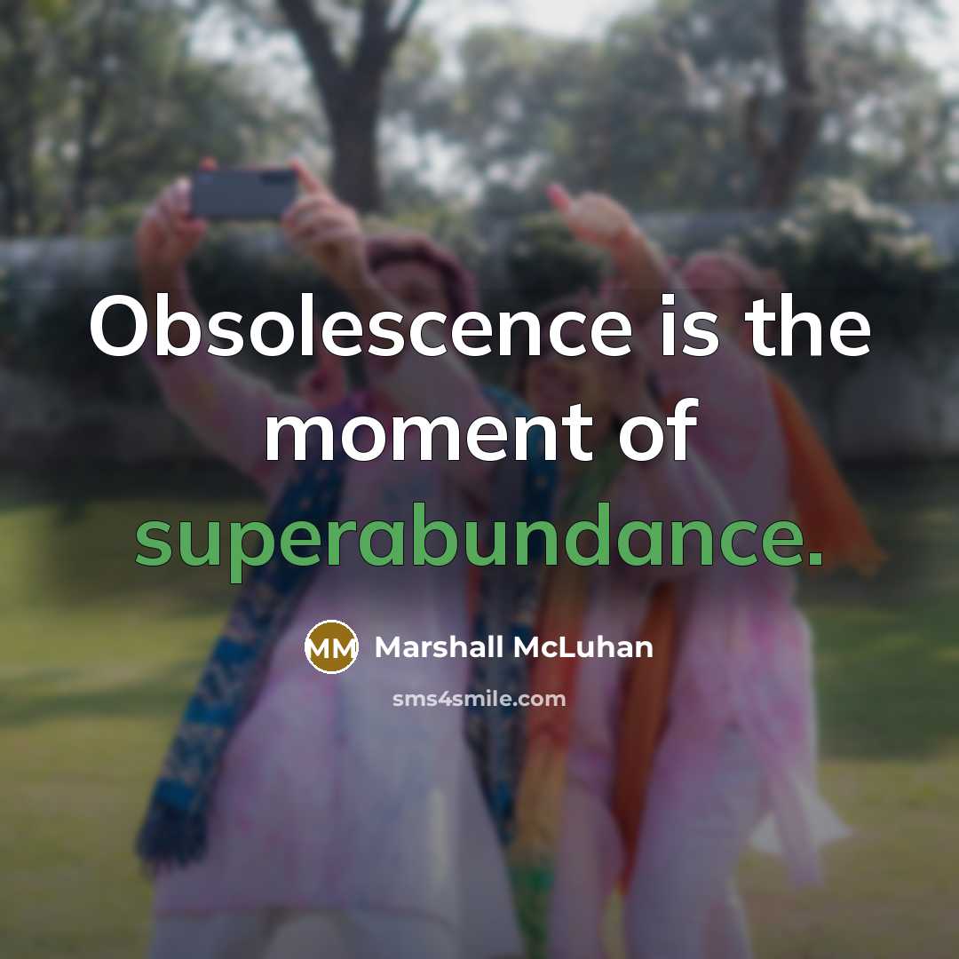 “Obsolescence is the moment of superabundance.” quote by Marshall McLuhan