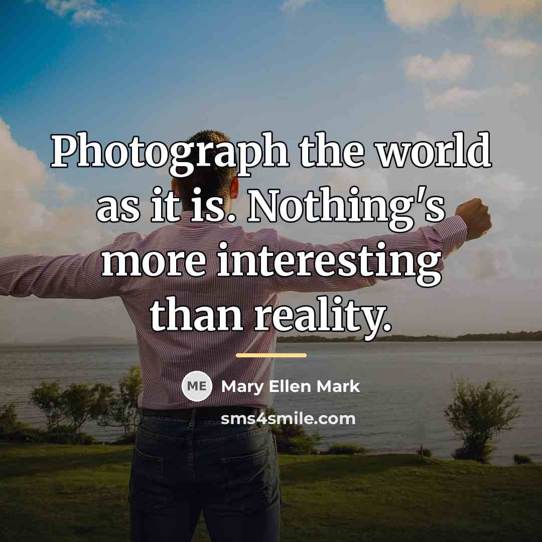 “Photograph the world as it is. Nothing's more interesting than…” quote by Mary Ellen Mark