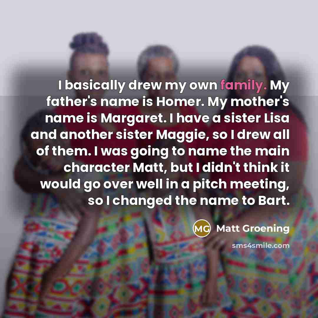 “I basically drew my own family. My father's name is…” quote by Matt Groening