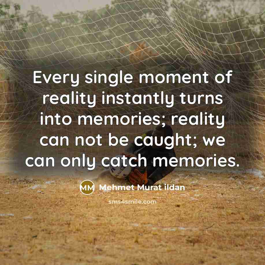 “Every single moment of reality instantly turns into memories; reality…” quote by Mehmet Murat Ildan