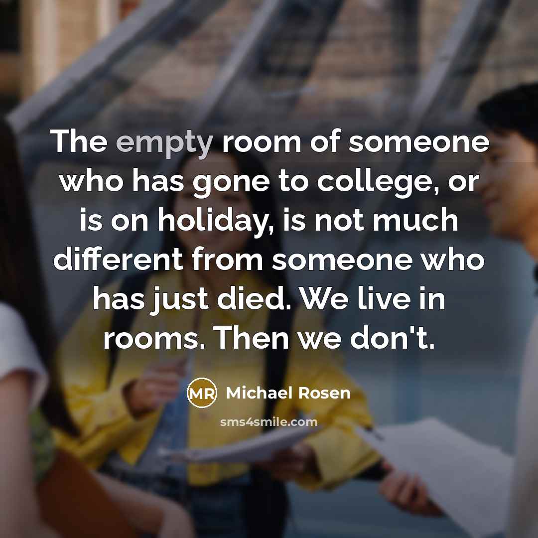 “The empty room of someone who has gone to college,…” quote by Michael Rosen