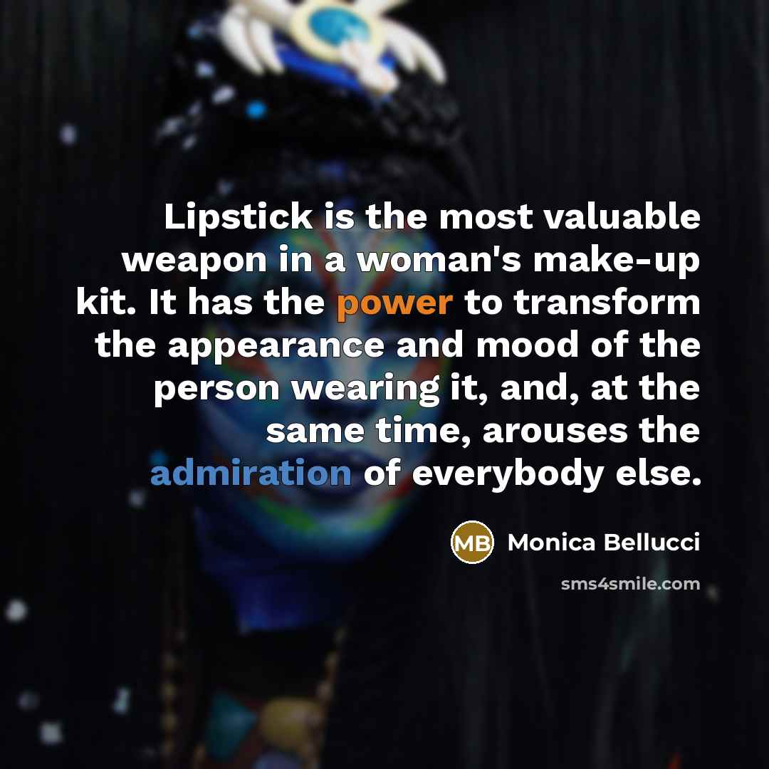 “Lipstick is the most valuable weapon in a woman's make-up kit. It has the power to transform the appearance and mood of the person wearing it, and, at the same time, arouses the admiration of everybody else.” quote by Monica Bellucci