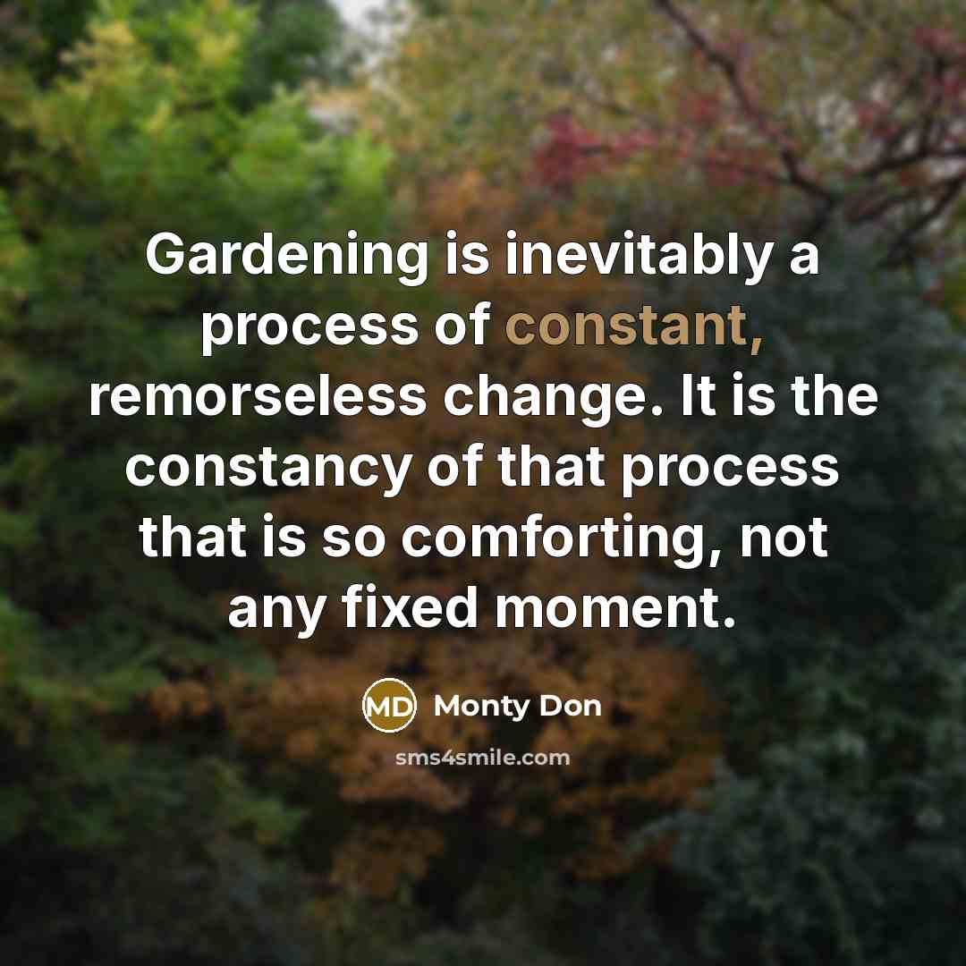 “Gardening is inevitably a process of constant, remorseless change. It…” quote by Monty Don