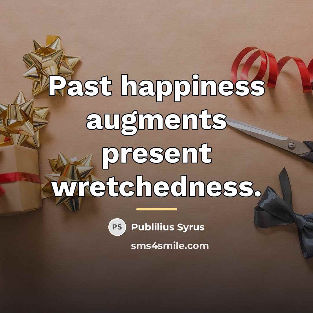 “Past happiness augments present wretchedness.…” quote by Publilius Syrus