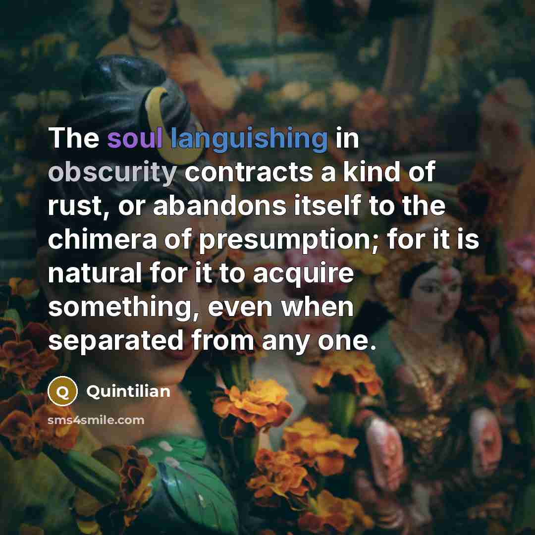“The soul languishing in obscurity contracts a kind of rust,…” quote by Quintilian