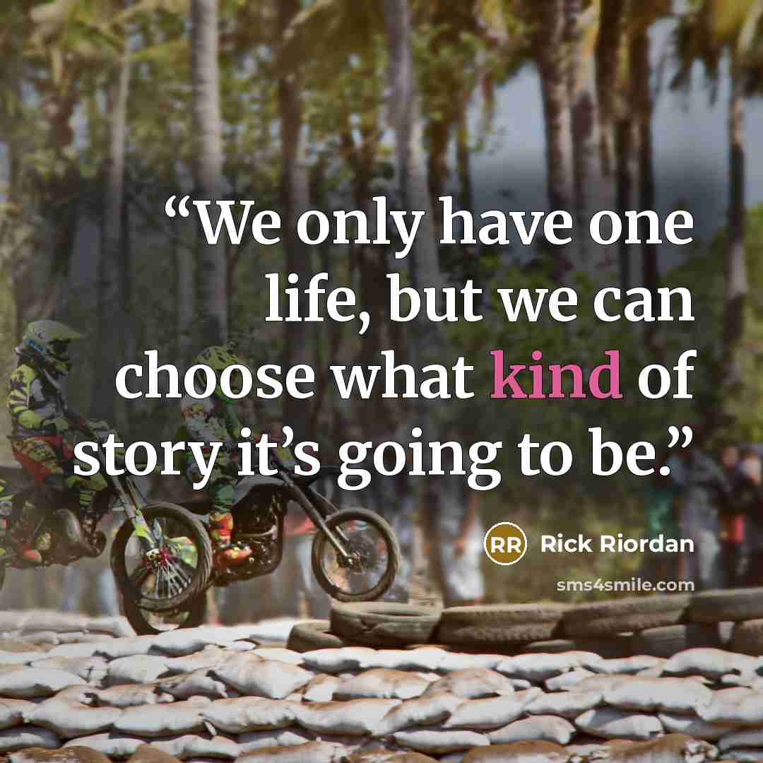“We only have one life, but we can choose what kind of story it’s going to be.” quote by Rick Riordan