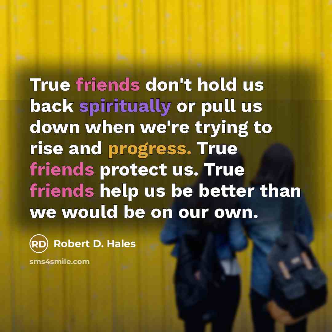 “True friends don't hold us back spiritually or pull us down when we're trying to rise and progress. True friends protect us. True friends help us be better than we would be on our own.” quote by Robert D. Hales