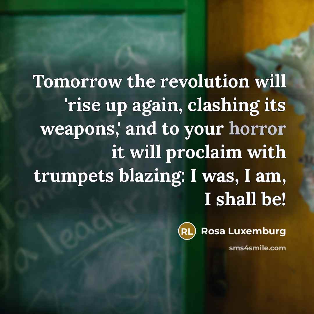 “Tomorrow the revolution will 'rise up again, clashing its weapons,'…” quote by Rosa Luxemburg