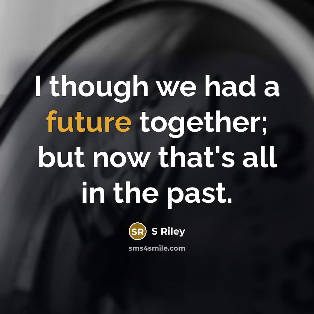 “I though we had a future together; but now that's all in the past.” quote by S Riley