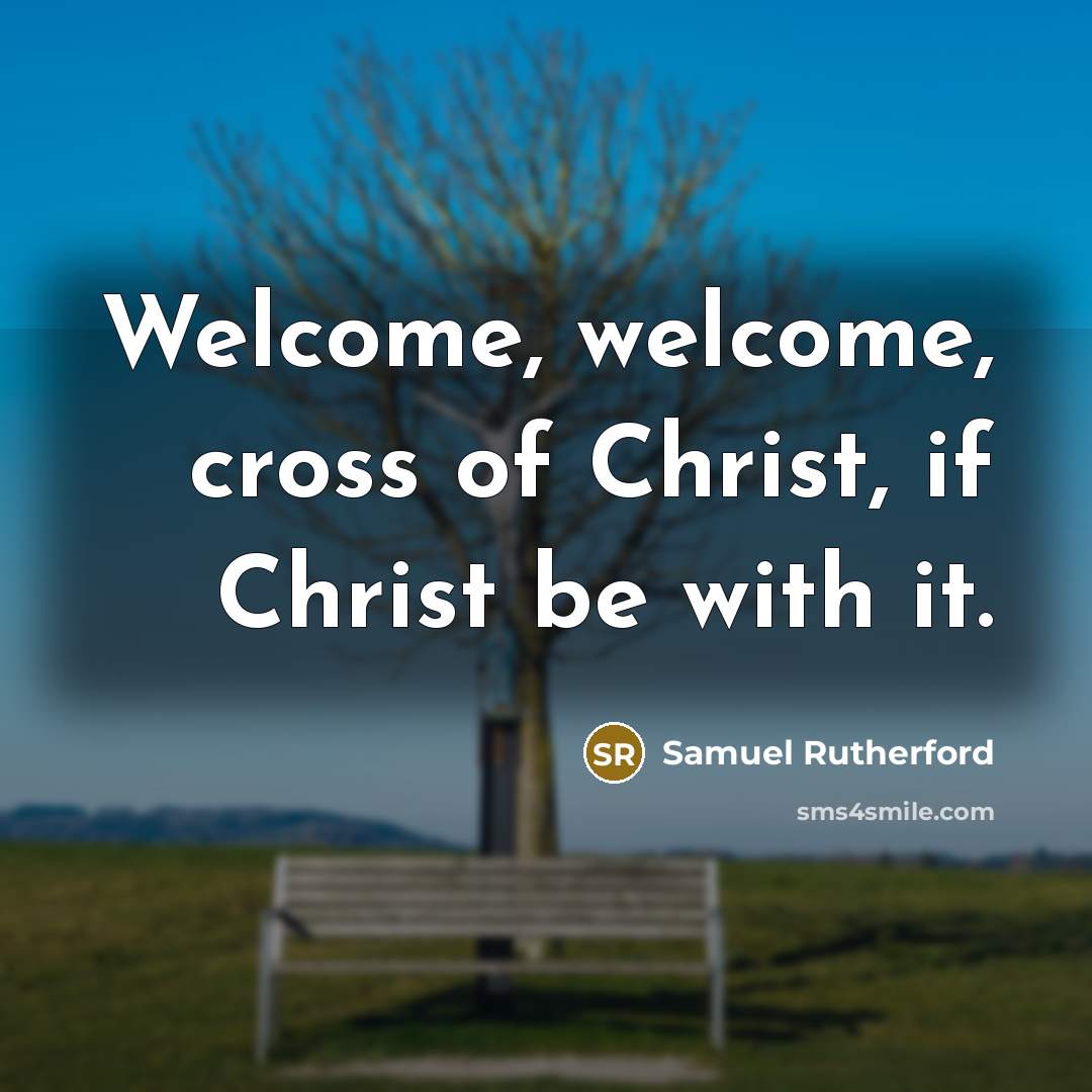 “Welcome, welcome, cross of Christ, if Christ be with it.…” quote by Samuel Rutherford