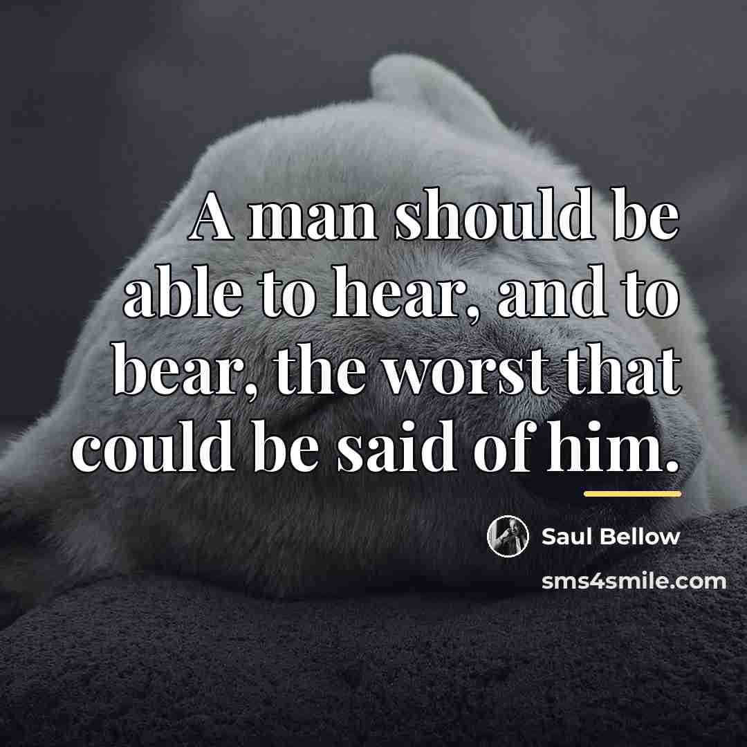 “A man should be able to hear, and to bear,…” quote by Saul Bellow