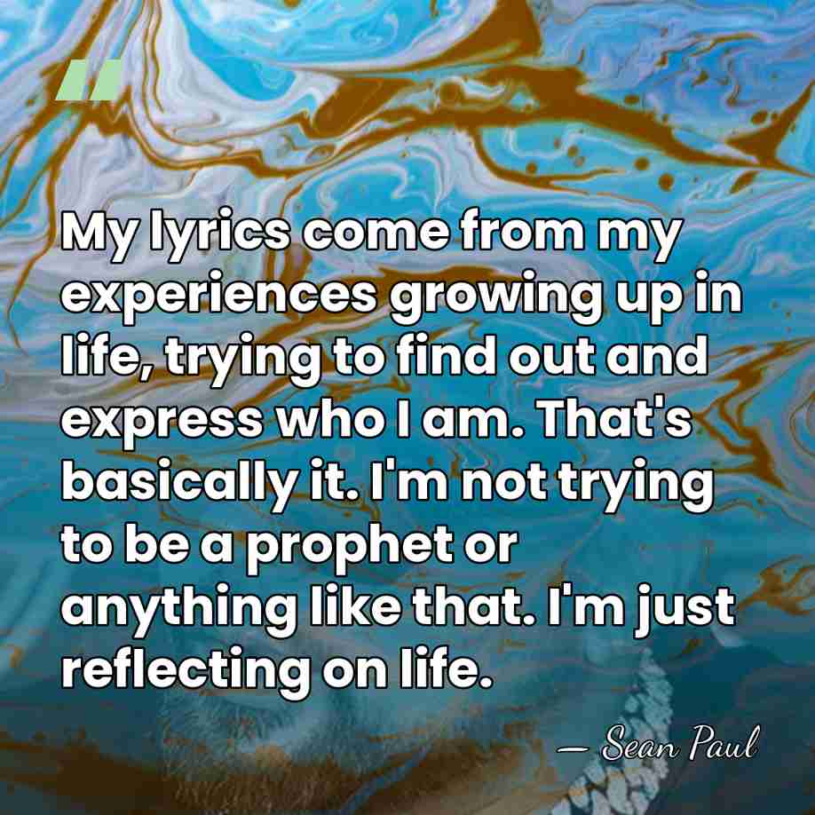 My lyrics come from my experiences growing up in life, trying to&hellip; - Sean Paul