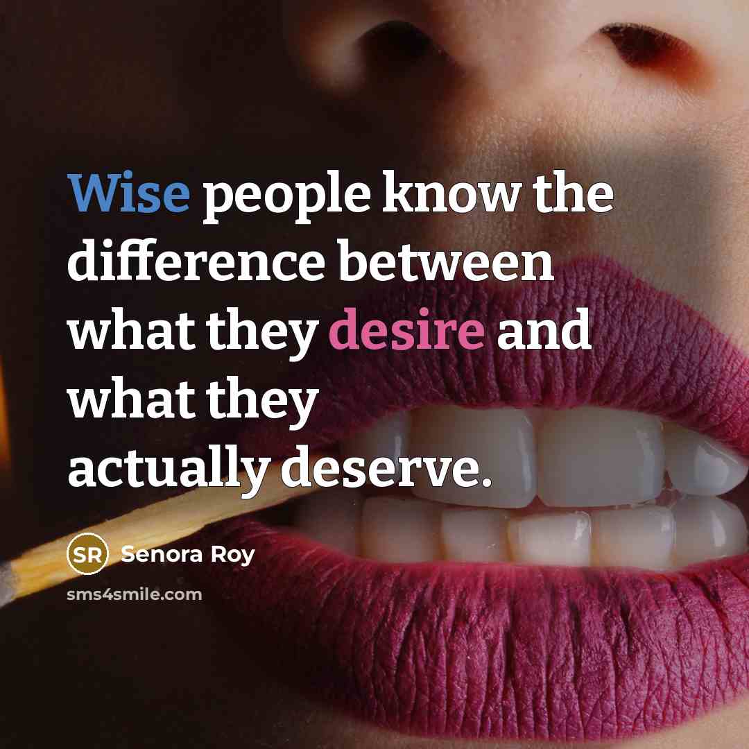 “Wise people know the difference between what they desire and what they actually deserve.” quote by Senora Roy