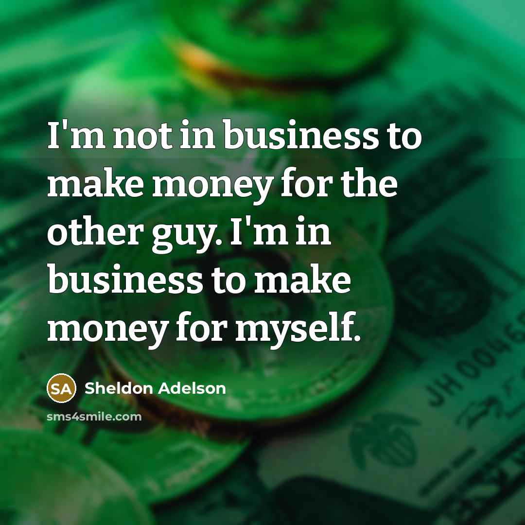 “I'm not in business to make money for the other…” quote by Sheldon Adelson