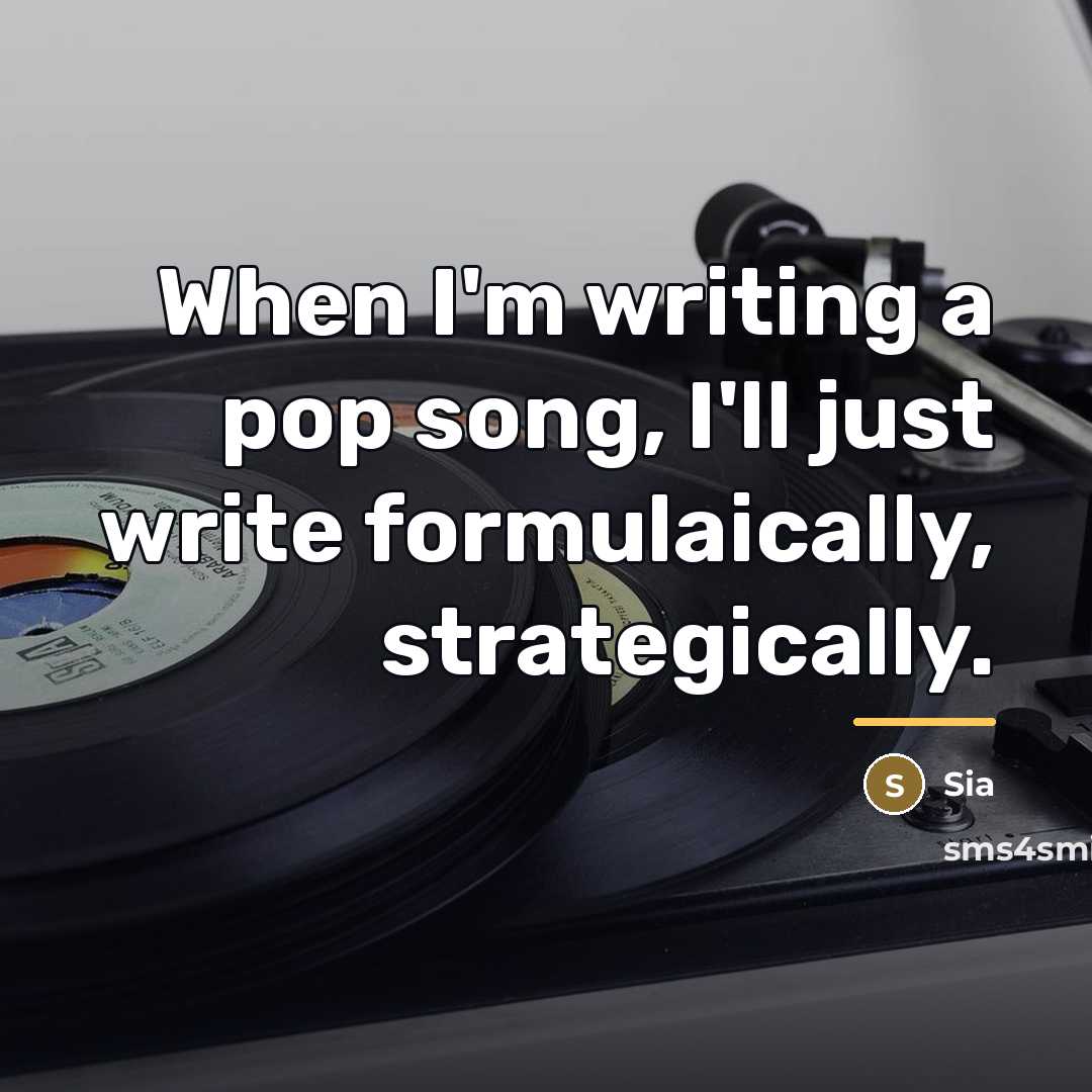 “When I'm writing a pop song, I'll just write formulaically,…” quote by Sia
