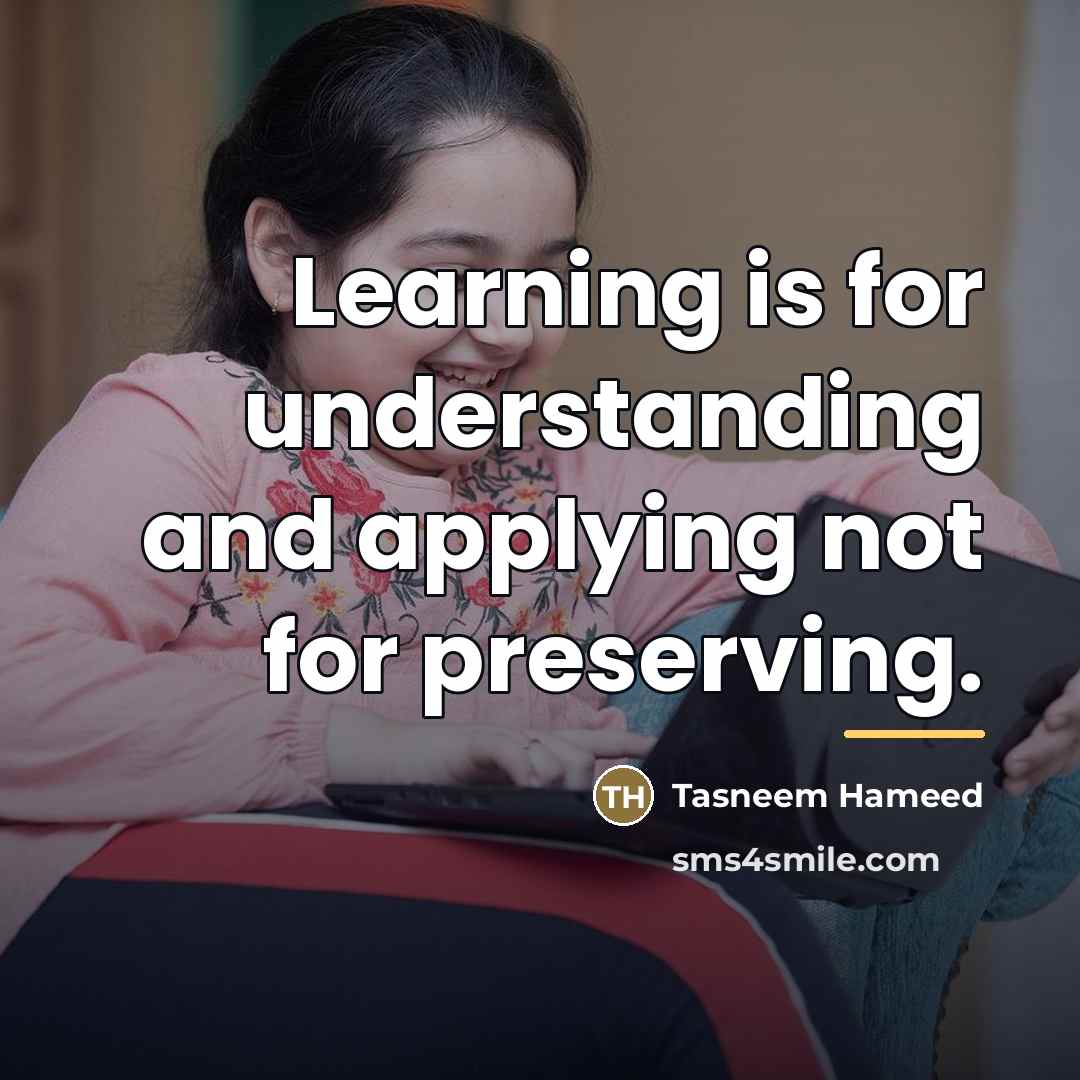 “Learning is for understanding and applying not for preserving.…” quote by Tasneem Hameed
