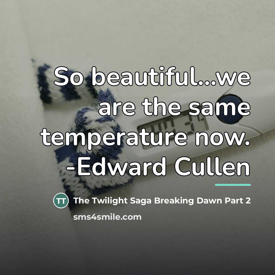 “So beautiful...we are the same temperature now. -Edward Cullen…” quote by The Twilight Saga Breaking Dawn Part 2