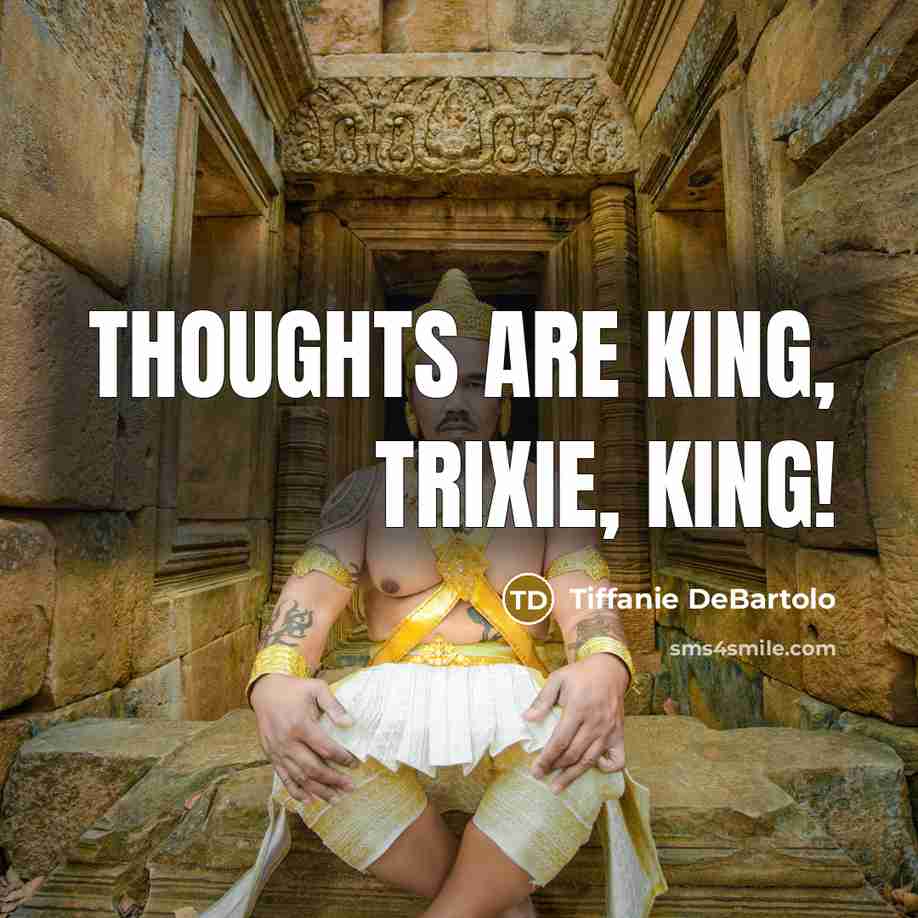 “Thoughts are king, Trixie, king!…” quote by Tiffanie DeBartolo