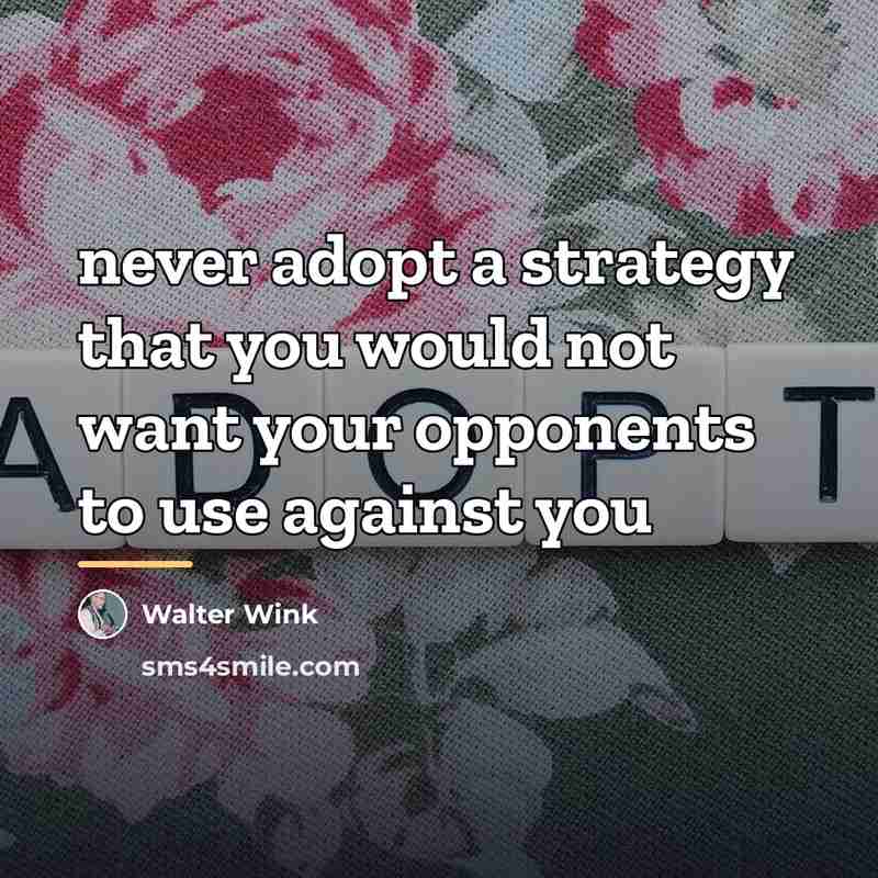 “never adopt a strategy that you would not want your…” quote by Walter Wink