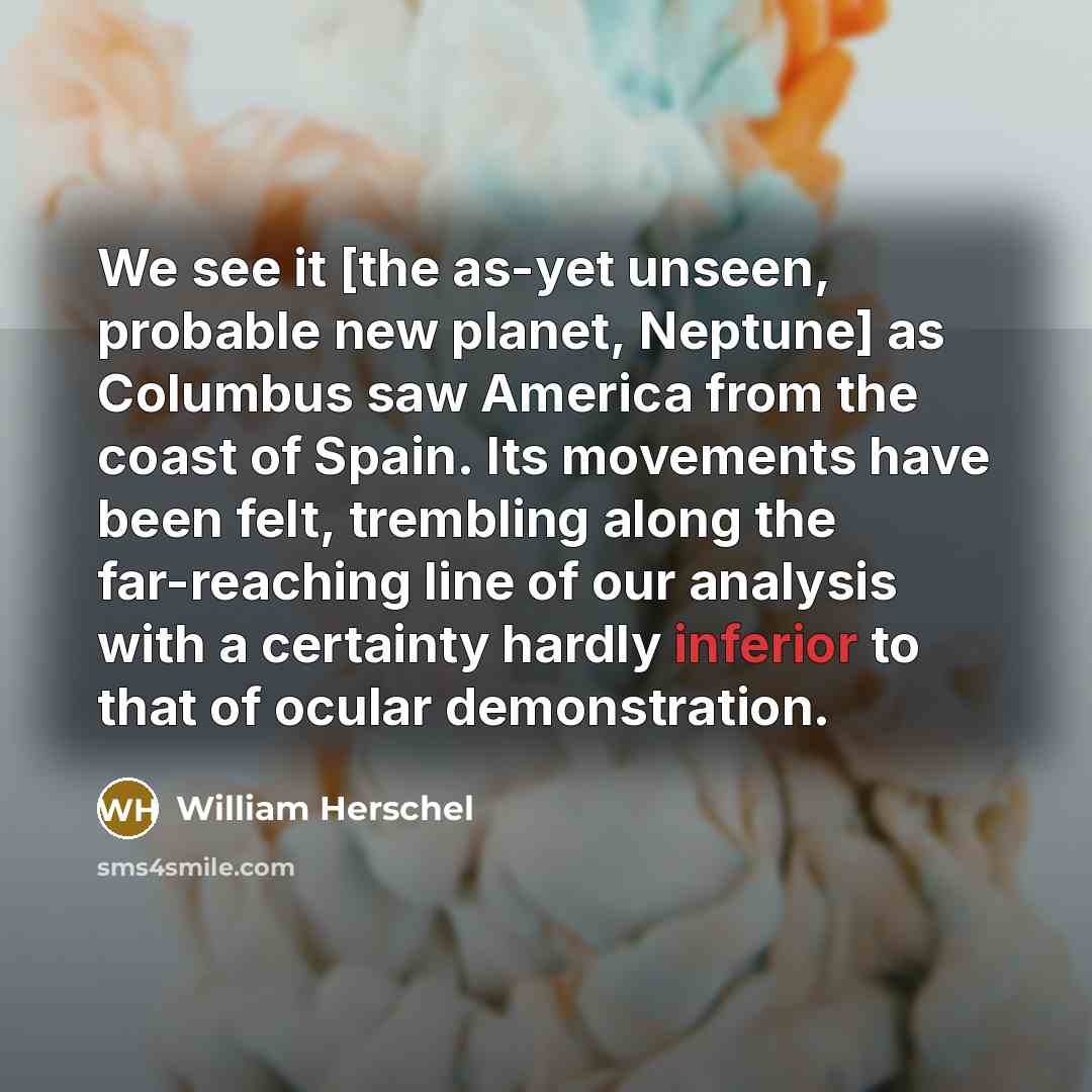 “We see it [the as-yet unseen, probable new planet, Neptune]…” quote by William Herschel