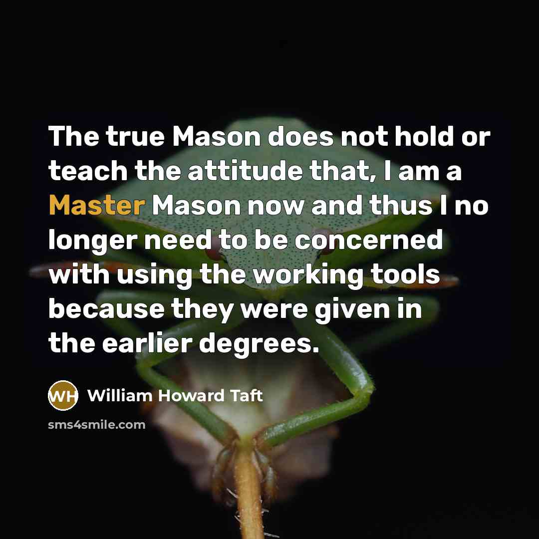 “The true Mason does not hold or teach the attitude…” quote by William Howard Taft