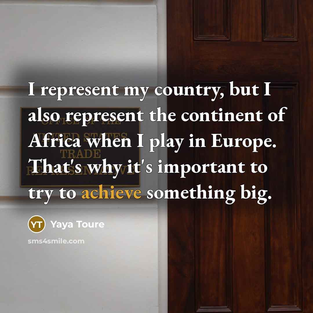 “I represent my country, but I also represent the continent…” quote by Yaya Toure