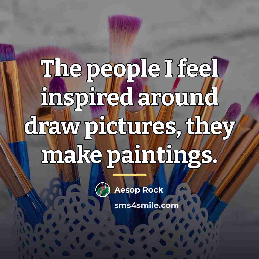 “The people I feel inspired around draw pictures, they make…” quote by Aesop Rock