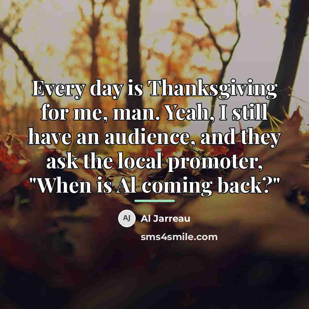 “Every day is Thanksgiving for me, man. Yeah, I still…” quote by Al Jarreau