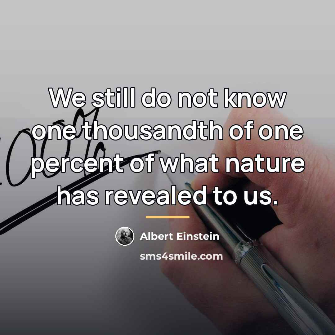 “We still do not know one thousandth of one percent…” quote by Albert Einstein