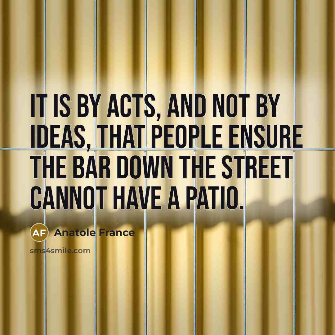 “It is by acts, and not by ideas, that people…” quote by Anatole France