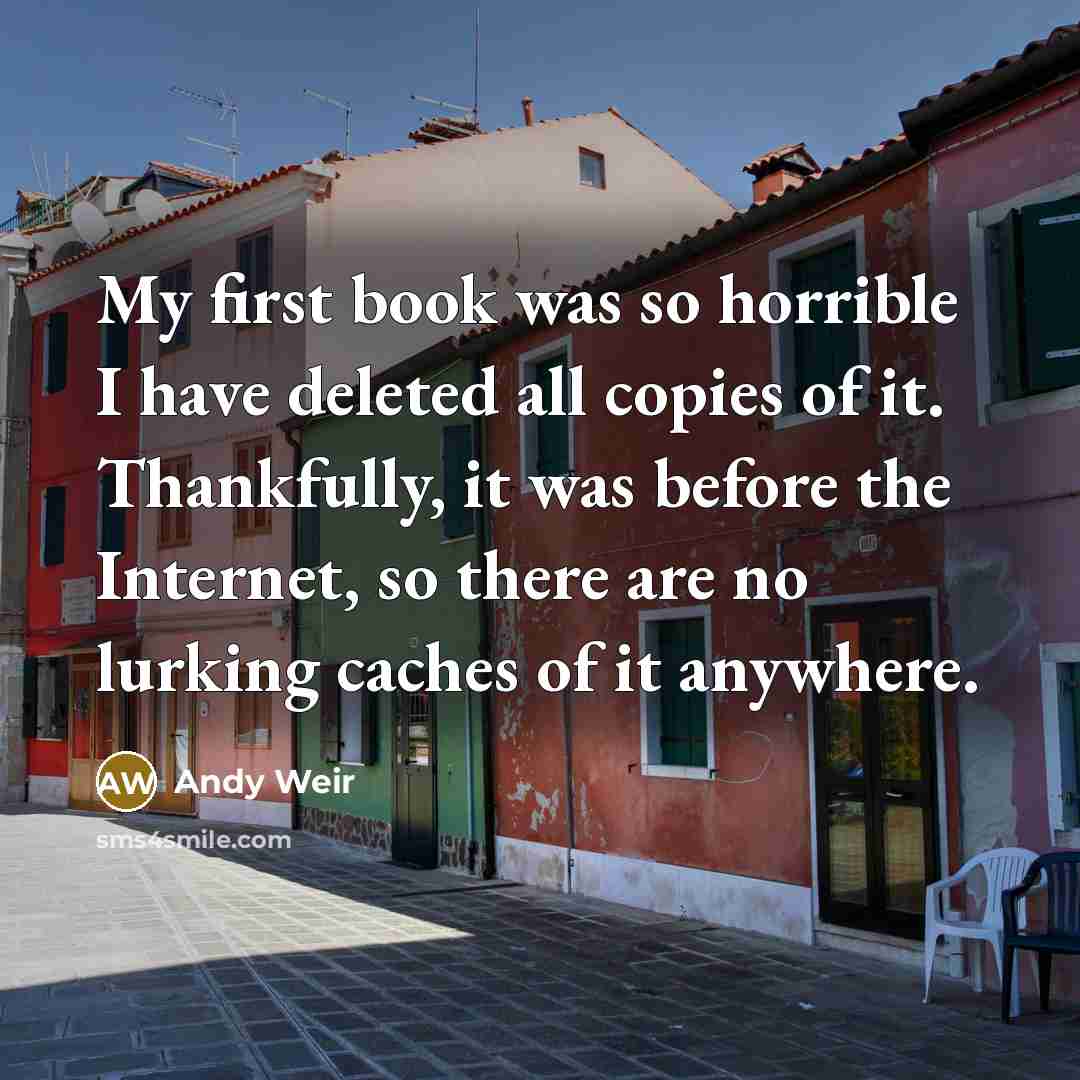 “My first book was so horrible I have deleted all…” quote by Andy Weir