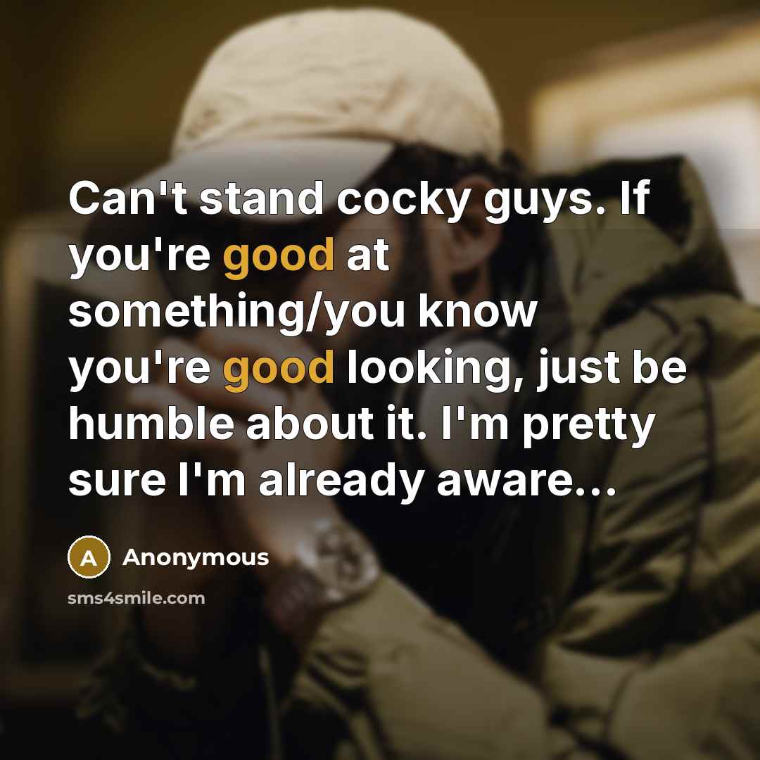 “Can't stand cocky guys. If you're good at something/you know you're good looking, just be humble about it. I'm pretty sure I'm already aware...” quote by Anonymous