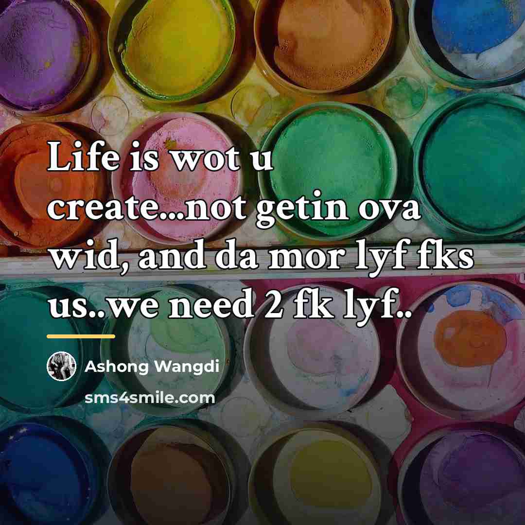 “Life is wot u create...not getin ova wid, and da…” quote by Ashong Wangdi