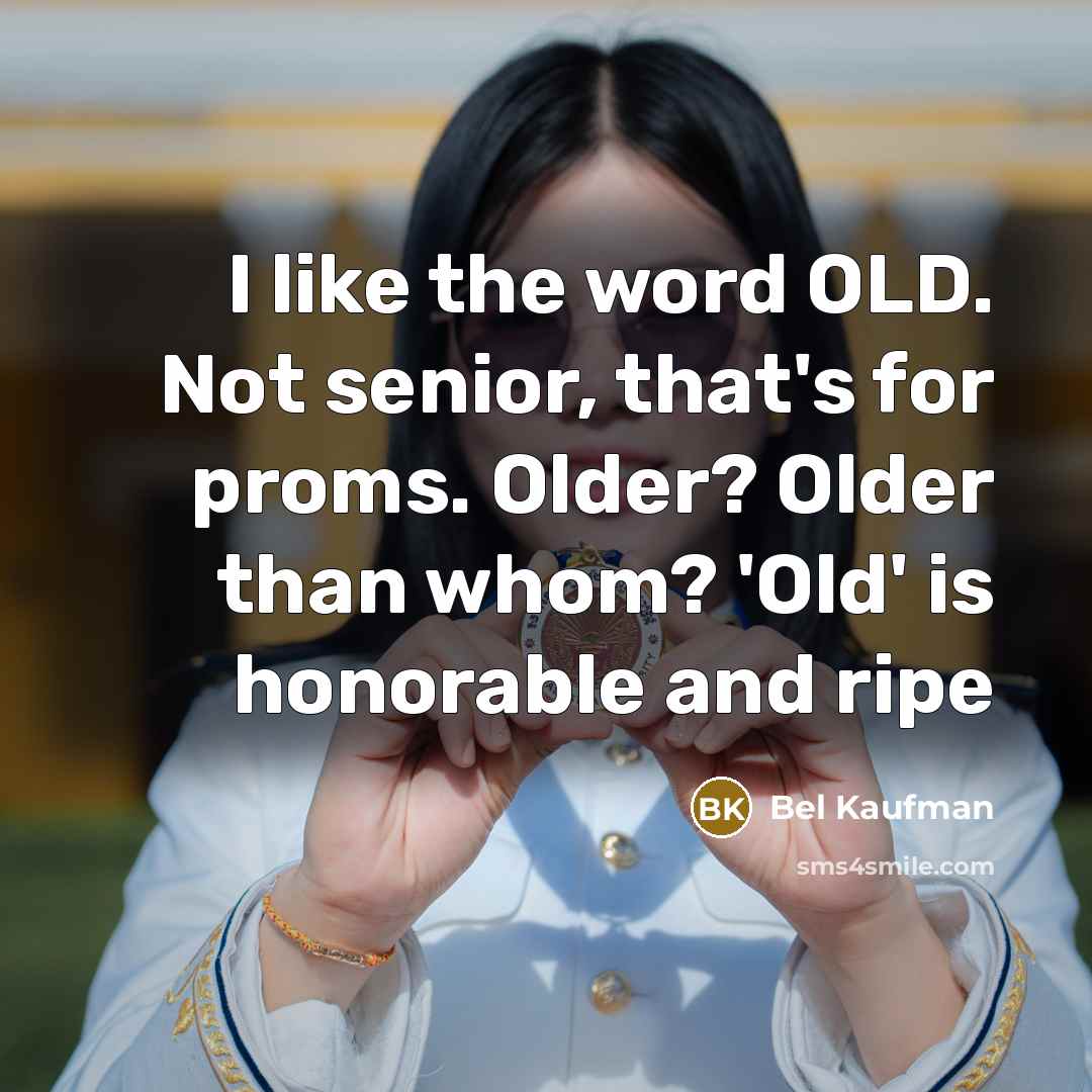 “I like the word OLD. Not senior, that's for proms.…” quote by Bel Kaufman